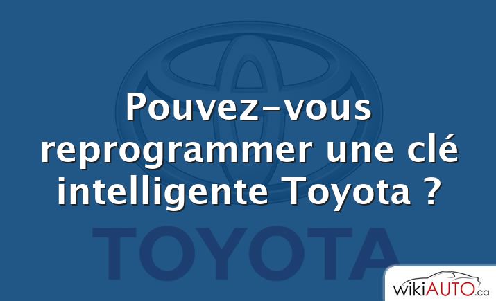 Pouvez-vous reprogrammer une clé intelligente Toyota ?